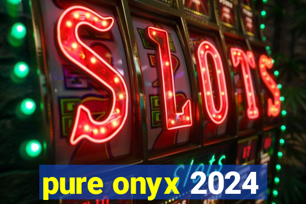 pure onyx 2024